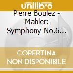 Pierre Boulez - Mahler: Symphony No.6 'Tragic' cd musicale