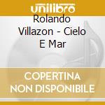 Rolando Villazon - Cielo E Mar cd musicale