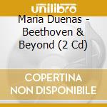 Maria Duenas - Beethoven & Beyond (2 Cd) cd