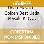 Ueda Masaki - Golden Best Ueda Masaki Kitty Years & More Special Price (2 Cd) cd
