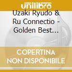 Uzaki Ryudo & Ru Connectio - Golden Best Uzaki Ryudo & Ru Connection With Inoue Takayuki Special Pricelimit cd musicale