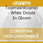Togenashitogeari - White Drizzle In Gloom cd musicale