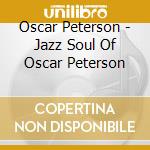 Oscar Peterson - Jazz Soul Of Oscar Peterson cd musicale