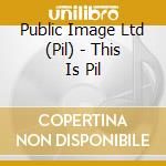 Public Image Ltd (Pil) - This Is Pil cd
