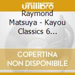 Raymond Matsuya - Kayou Classics 6 -Shunkashuutou cd