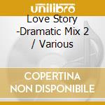 Love Story -Dramatic Mix 2 / Various cd musicale