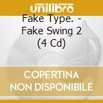 Fake Type. - Fake Swing 2 (4 Cd) cd