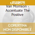 Van Morrison - Accentuate The Positive cd musicale