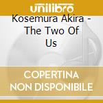 Kosemura Akira - The Two Of Us cd musicale