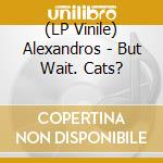 (LP Vinile) Alexandros - But Wait. Cats? vinile