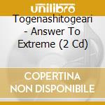 Togenashitogeari - Answer To Extreme (2 Cd) cd