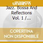 Jazz. Bossa And Reflections Vol. 1 / Various cd