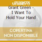 Grant Green - I Want To Hold Your Hand cd