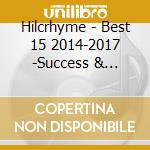 Hilcrhyme - Best 15 2014-2017 -Success & Conflict (2 Cd) cd