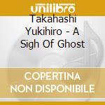 Takahashi Yukihiro - A Sigh Of Ghost cd