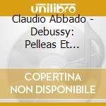 Claudio Abbado - Debussy: Pelleas Et Melisande cd