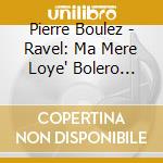 Pierre Boulez - Ravel: Ma Mere Loye" Bolero Etc. cd