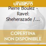 Pierre Boulez - Ravel: Sheherazade / Tombeau / Pavane" Debussy: Danses / Ballades De Villon cd
