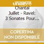 Chantal Juillet - Ravel: 3 Sonates Pour Violon - Trigane / Habanera / Berceuse Etc. cd