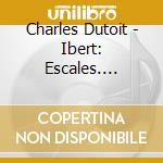 Charles Dutoit - Ibert: Escales. Concerto Pour Flute Et Orchestre. Etc. cd