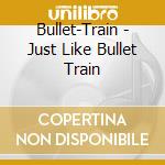 Bullet-Train - Just Like Bullet Train cd