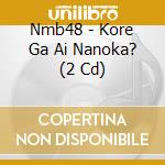 Nmb48 - Kore Ga Ai Nanoka? (2 Cd) cd