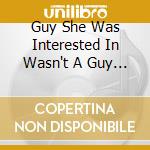 Guy She Was Interested In Wasn't A Guy At All - Guy She Was Interested In Wasn't A Guy At All cd