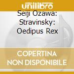 Seiji Ozawa: Stravinsky: Oedipus Rex cd