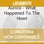 Aurora - What Happened To The Heart cd