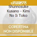 Shunnosuke Kusano - Kimi No Ii Toko cd