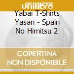 Yabai T-Shirts Yasan - Spain No Himitsu 2 cd