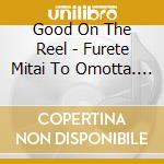 Good On The Reel - Furete Mitai To Omotta. (2 Cd) cd