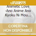 Animetic Love -Ano Anime Ano Kyoku Ni Mou Ichido Aitakute / Various cd