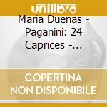 Maria Duenas - Paganini: 24 Caprices - Caprices By Berlioz. Cervello. Kreisler. Ortiz. Saint-Sa cd