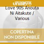 Love 90S Anouta Ni Aitakute / Various cd