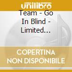 Team - Go In Blind - Limited Edition cd