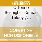 Ottorino Respighi - Roman Trilogy / Antiche Danze Ed Arie cd