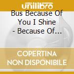 Bus Because Of You I Shine - Because Of You I Shine cd