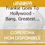 Frankie Goes To Hollywood - Bang. Greatest Hits Of Frankie Goes To Hollywood cd