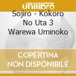 Sojiro - Kokoro No Uta 3 Warewa Uminoko cd
