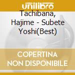 Tachibana, Hajime - Subete Yoshi(Best) cd
