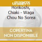 Horikoshi, Chiaki - Waga Chou No Sorea cd