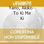 Yano, Akiko - To Ki Me Ki cd