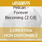 Pelican - Forever Becoming (2 Cd) cd