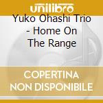 Yuko Ohashi Trio - Home On The Range cd musicale di Yuko Ohashi Trio