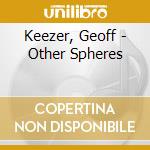 Keezer, Geoff - Other Spheres cd musicale di GEOFF KEEZER
