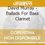David Murray - Ballads For Bass Clarinet cd