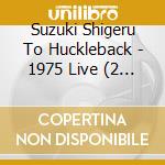 Suzuki Shigeru To Huckleback - 1975 Live (2 Cd) cd