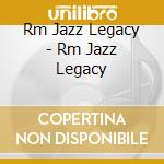Rm Jazz Legacy - Rm Jazz Legacy cd musicale di Rm Jazz Legacy