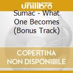 Sumac - What One Becomes (Bonus Track) cd